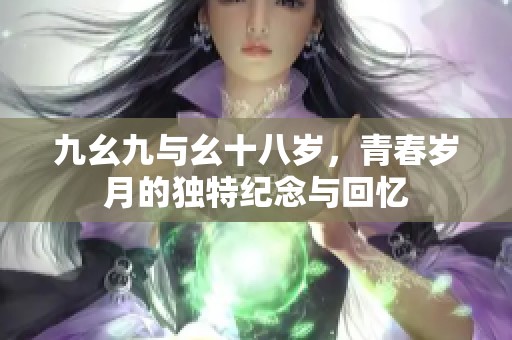 九幺九与幺十八岁，青春岁月的独特纪念与回忆