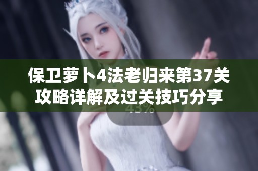 保卫萝卜4法老归来第37关攻略详解及过关技巧分享