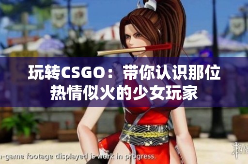玩转CSGO：带你认识那位热情似火的少女玩家