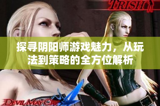 探寻阴阳师游戏魅力，从玩法到策略的全方位解析