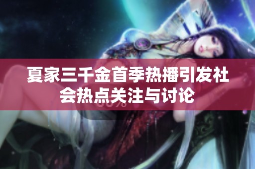 夏家三千金首季热播引发社会热点关注与讨论