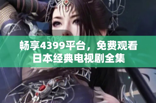 畅享4399平台，免费观看日本经典电视剧全集