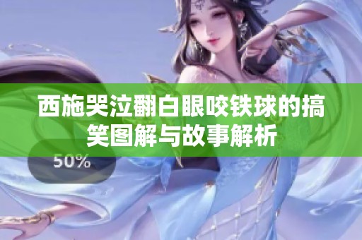 西施哭泣翻白眼咬铁球的搞笑图解与故事解析