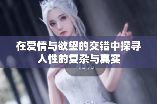 在爱情与欲望的交错中探寻人性的复杂与真实
