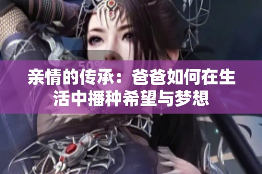 亲情的传承：爸爸如何在生活中播种希望与梦想