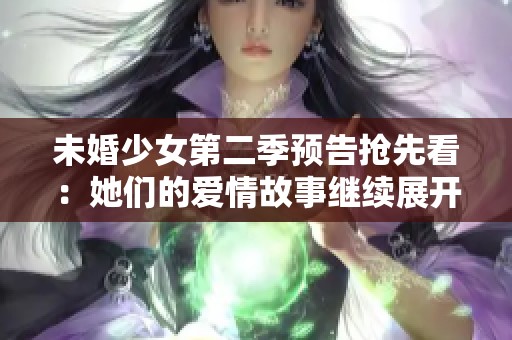 未婚少女第二季预告抢先看：她们的爱情故事继续展开