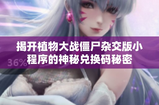揭开植物大战僵尸杂交版小程序的神秘兑换码秘密