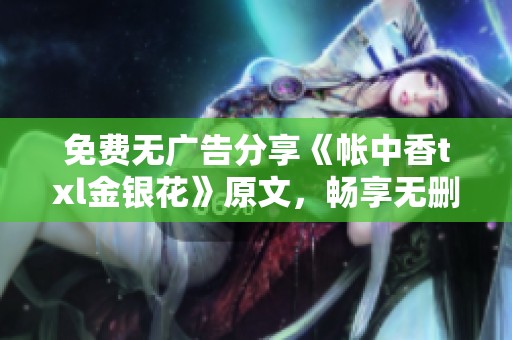 免费无广告分享《帐中香txl金银花》原文，畅享无删减读书体验