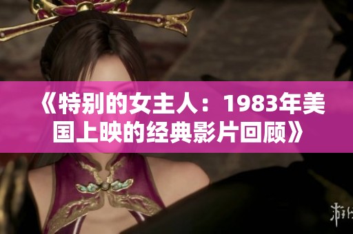 《特别的女主人：1983年美国上映的经典影片回顾》