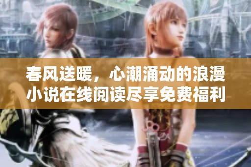 春风送暖，心潮涌动的浪漫小说在线阅读尽享免费福利