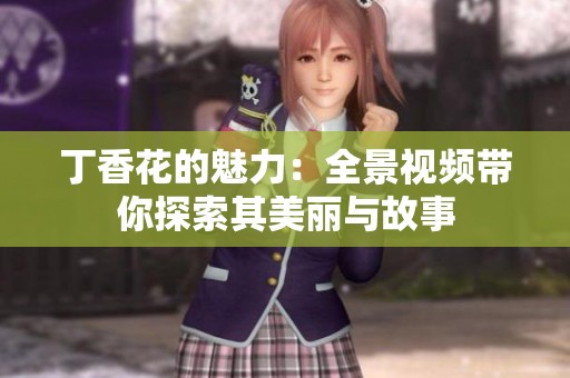 丁香花的魅力：全景视频带你探索其美丽与故事