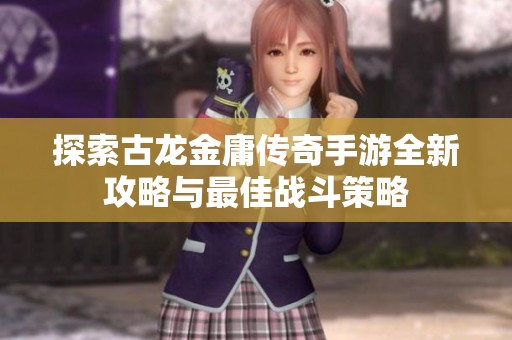 探索古龙金庸传奇手游全新攻略与最佳战斗策略