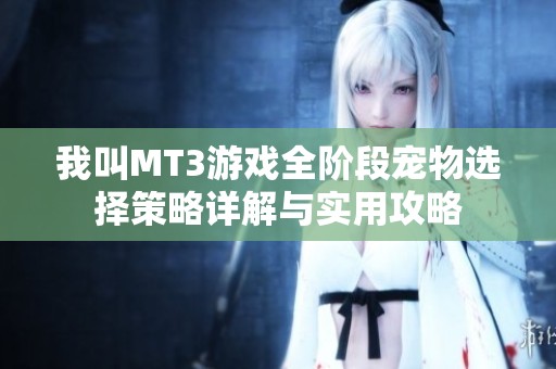 我叫MT3游戏全阶段宠物选择策略详解与实用攻略