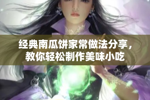 经典南瓜饼家常做法分享，教你轻松制作美味小吃