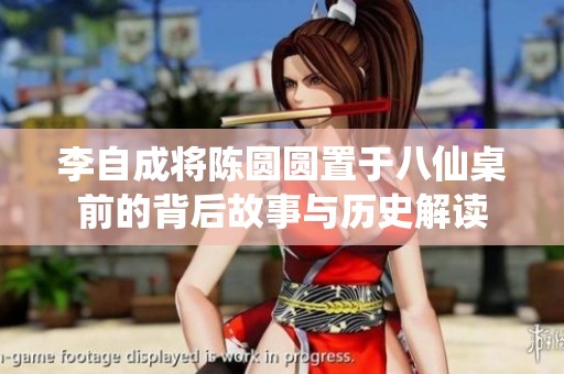 李自成将陈圆圆置于八仙桌前的背后故事与历史解读