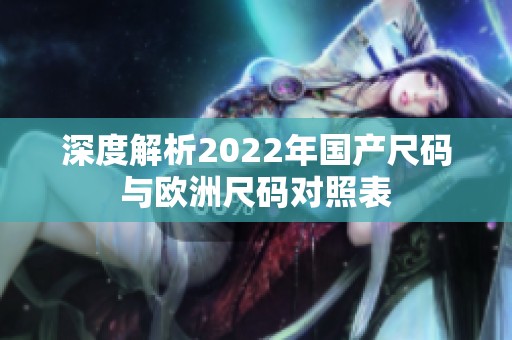 深度解析2022年国产尺码与欧洲尺码对照表