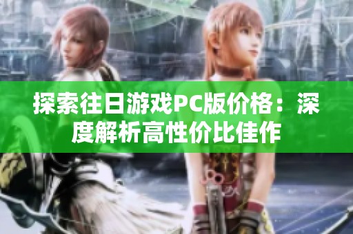 探索往日游戏PC版价格：深度解析高性价比佳作
