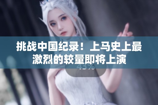挑战中国纪录！上马史上最激烈的较量即将上演