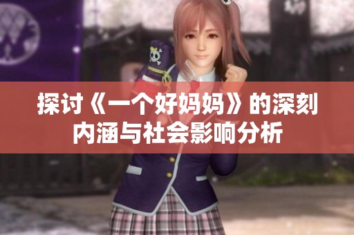 探讨《一个好妈妈》的深刻内涵与社会影响分析