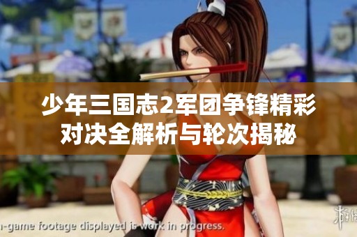 少年三国志2军团争锋精彩对决全解析与轮次揭秘
