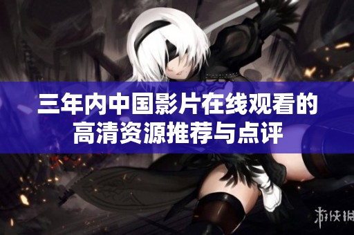 三年内中国影片在线观看的高清资源推荐与点评