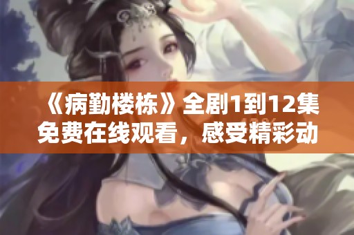 《病勤楼栋》全剧1到12集免费在线观看，感受精彩动画之旅