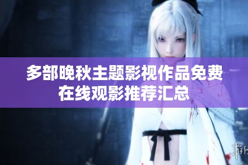 多部晚秋主题影视作品免费在线观影推荐汇总