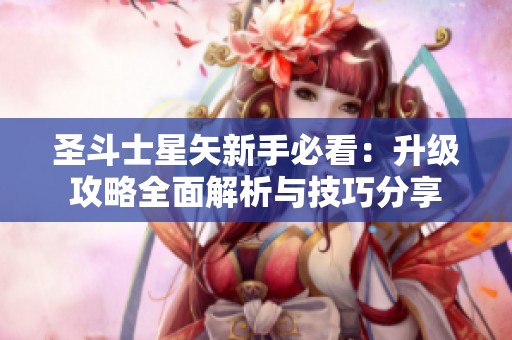 圣斗士星矢新手必看：升级攻略全面解析与技巧分享