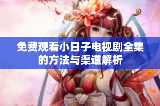 免费观看小日子电视剧全集的方法与渠道解析