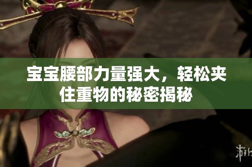 宝宝腰部力量强大，轻松夹住重物的秘密揭秘