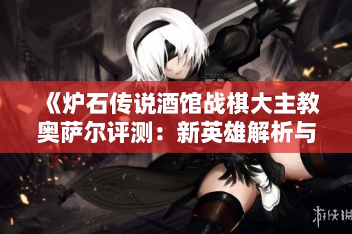 《炉石传说酒馆战棋大主教奥萨尔评测：新英雄解析与玩法指南》