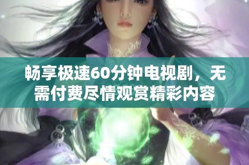 畅享极速60分钟电视剧，无需付费尽情观赏精彩内容