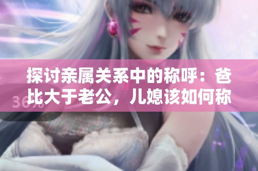 探讨亲属关系中的称呼：爸比大于老公，儿媳该如何称谓