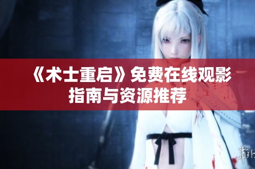 《术士重启》免费在线观影指南与资源推荐