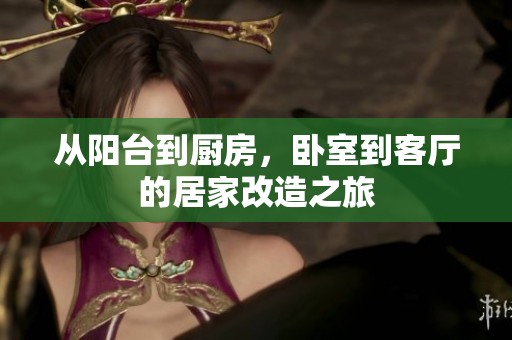 从阳台到厨房，卧室到客厅的居家改造之旅
