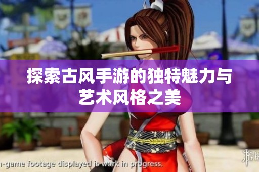 探索古风手游的独特魅力与艺术风格之美