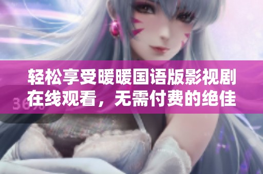 轻松享受暖暖国语版影视剧在线观看，无需付费的绝佳选择