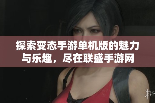 探索变态手游单机版的魅力与乐趣，尽在联盛手游网