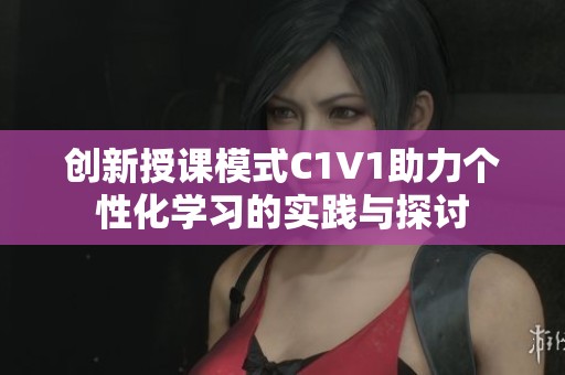 创新授课模式C1V1助力个性化学习的实践与探讨