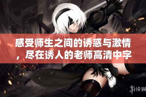 感受师生之间的诱惑与激情，尽在诱人的老师高清中字版