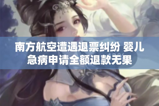 南方航空遭遇退票纠纷 婴儿急病申请全额退款无果