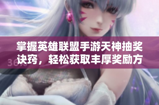 掌握英雄联盟手游天神抽奖诀窍，轻松获取丰厚奖励方法