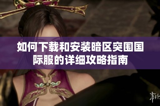 如何下载和安装暗区突围国际服的详细攻略指南