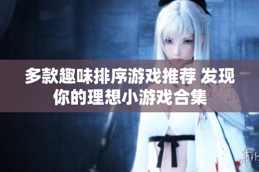 多款趣味排序游戏推荐 发现你的理想小游戏合集