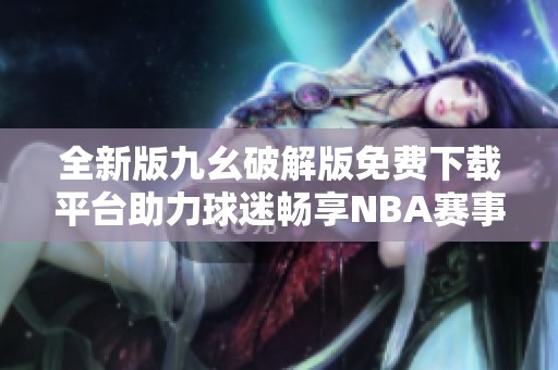全新版九幺破解版免费下载平台助力球迷畅享NBA赛事