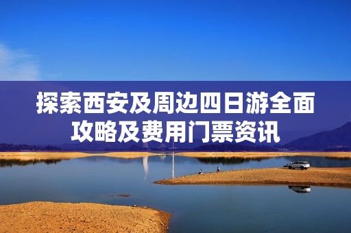 探索西安及周边四日游全面攻略及费用门票资讯