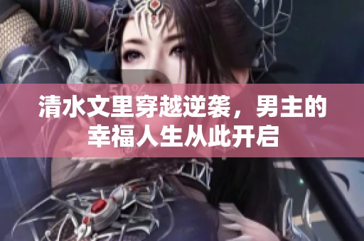 清水文里穿越逆袭，男主的幸福人生从此开启
