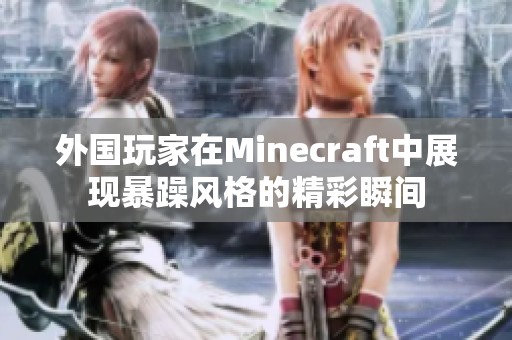 外国玩家在Minecraft中展现暴躁风格的精彩瞬间