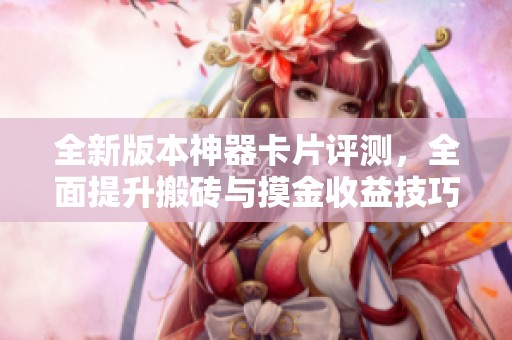 全新版本神器卡片评测，全面提升搬砖与摸金收益技巧
