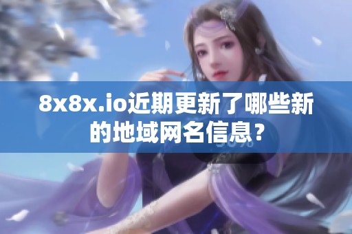 8x8x.io近期更新了哪些新的地域网名信息？